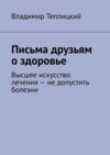 Письма друзьям о здоровье. Высшее искусство лечения – не допустить болезни