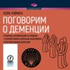 Поговорим о деменции. В помощь ухаживающим за людьми с потерей памяти, болезнью Альцгеймера и другими видами деменции