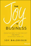 The Joy in Business. Innovative Ideas to Find Positivity (and Profit) in Your Daily Work Life