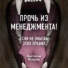 Прочь из менеджмента! Если не знаешь этих правил