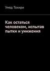 Как остаться человеком, испытав пытки и унижения