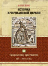 История христианской церкви. Том VI. Средневековое христианство. От Бонифация VIII до протестантской Реформации. 1294-1517 г. по Р. Х.