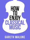 Gareth Malone’s How To Enjoy Classical Music: HCNF