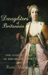 Daughters of Britannia: The Lives and Times of Diplomatic Wives