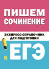 Пишем сочинение. Экспресс-справочник для подготовки к ЕГЭ