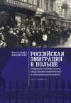 Российская эмиграция в Польше. Социально-экономическая, общественно-политическая и культурная деятельность (1917 – 1939 гг.)