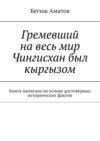 Гремевший на весь мир Чингисхан был кыргызом. Книга написана на основе достоверных исторических фактов