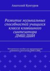 Развитие музыкальных способностей учащихся класса клавишного синтезатора ДМШ/ДШИ. Методическое пособие для преподавателей клавишного синтезатора ДМШ и ДШИ