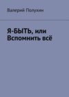 Я-БЫТЬ, или Вспомнить всё