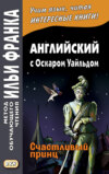 Английский с Оскаром Уайльдом. Счастливый принц / Oscar Wilde. The Happy Prince