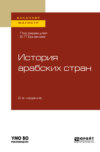 История арабских стран 2-е изд., пер. и доп. Учебное пособие для бакалавриата и магистратуры