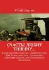 Счастье любит тишину… Я дорожу лишь теми, кто спешил ко мне, бросив все свои дела. Научившись дорожить людьми, сам становишься бесценным