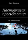 Настойчивая просьба отца. Два романа о любви