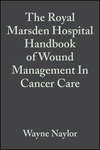 The Royal Marsden Hospital Handbook of Wound Management In Cancer Care