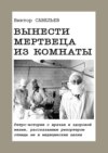 Вынести мертвеца из комнаты. Ретро-истории о врачах и здоровой жизни, рассказанные репортером отнюдь не в медицинских целях