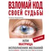 Взломай код своей судьбы, или Матрица исполнения желаний