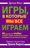 Игры, в которые мы все играем. Тренинг по системе Эрика Берна. 40 упражнений, чтобы понимать людей, воздействовать на них, освободиться от негативного сценария