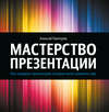 Мастерство презентации. Как создавать презентации, которые могут изменить мир