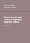 Этимологический словарь мирового русского языка. Том 1. А – В