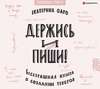 Держись и пиши. Бесстрашная книга о создании текстов