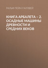 Книга арбалета – 2. Осадные машины древности и средних веков