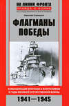 Флагманы Победы. Командующие флотами и флотилиями в годы Великой Отечественной войны 1941–1945