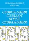 СЛОВОЗНАНИЯ СОЗДАЮТ НОВЫЕ СЛОВАЗНАНИЯ