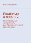 Позаботься о себе. Ч. 2. Универсальные инструменты для психологической самопомощи