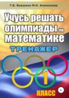 Учусь решать олимпиады по математике. Тренажёр. 1 класс