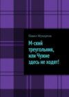 М-ский треугольник, или Чужие здесь не ходят!