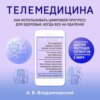 Медицина в эпоху Интернета. Что такое телемедицина и как получить качественную медицинскую помощь, если нет возможности пойти к врачу