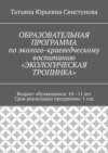 ОБРАЗОВАТЕЛЬНАЯ ПРОГРАММА по эколого-краеведческому воспитанию «ЭКОЛОГИЧЕСКАЯ ТРОПИНКА»