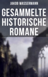 Gesammelte historische Romane von Jakob Wassermann