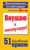 Внушаю и манипулирую! 51 действенный прием на все случаи жизни