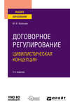 Договорное регулирование. Цивилистическая концепция 2-е изд., пер. и доп. Учебное пособие для вузов