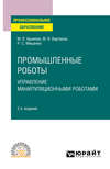 Промышленные роботы: управление манипуляционными роботами 2-е изд., испр. и доп. Учебное пособие для СПО