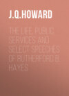 The Life, Public Services and Select Speeches of Rutherford B. Hayes