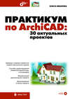 Практикум по ArchiCAD. 30 актуальных проектов