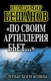 «По своим артиллерия бьет…». Слепые Боги войны