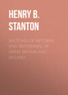 Sketches of Reforms and Reformers, of Great Britain and Ireland