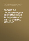 Солдат до последнего дня. Воспоминания фельдмаршала Третьего рейха. 1933-1947