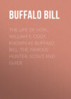 The Life of Hon. William F. Cody, Known as Buffalo Bill, the Famous Hunter, Scout and Guide