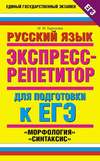 Русский язык. Экспресс-репетитор для подготовки к ЕГЭ. «Морфология», «Синтаксис»