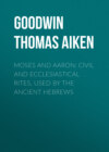 Moses and Aaron: Civil and Ecclesiastical Rites, Used by the Ancient Hebrews