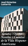 Antaño i Ogaño: Novelas i Cuentos de la Vida Hispano-Americana