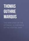 The War Chief of the Ottawas : A chronicle of the Pontiac war