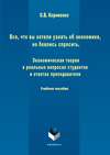 Все, что вы хотели узнать об экономике, но боялись спросить. Экономическая теория в реальных вопросах и ответах студентов и преподавателя