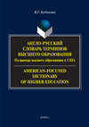 Англо-русский словарь терминов высшего образования. На примере высшего образования в США / American-Focused Dictionary of Higher Education