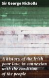 A history of the Irish poor law, in connexion with the condition of the people