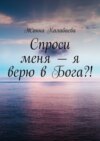 Спроси меня – я верю в Бога?!